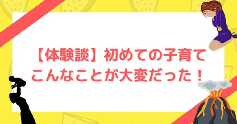 【体験談】初めての子育て こんなことが大変だった！
