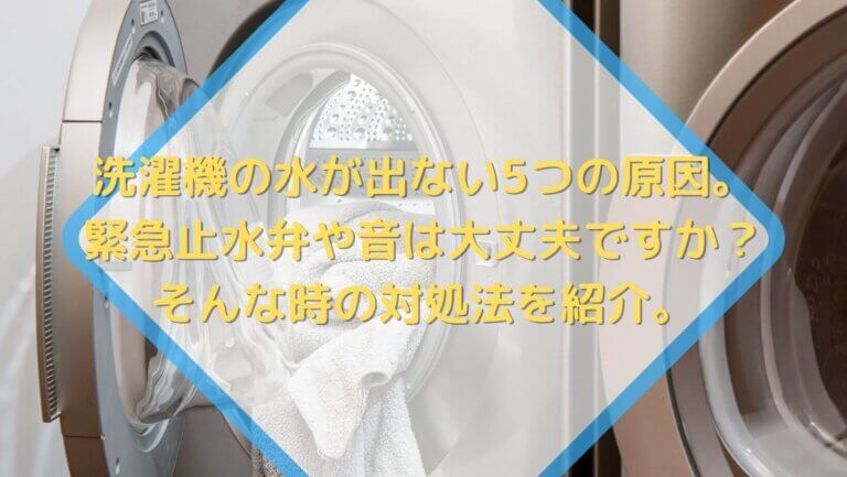 洗濯機の水が出ない5つの原因。緊急止水弁や音は大丈夫ですか？そんな時の対処法を紹介。