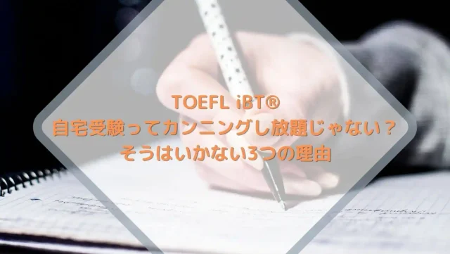 TOEFL iBT® 自宅受験ってカンニングし放題じゃない？ そうはいかない3つの理由