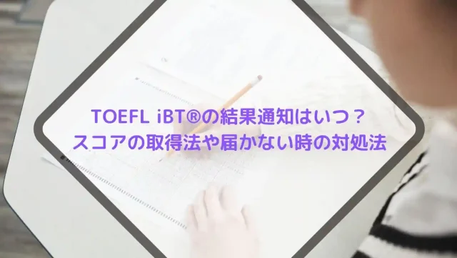 TOEFL iBT®の結果通知はいつ？スコアの取得方法や届かない時の対処法を紹介