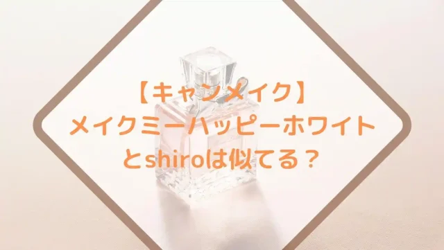 【キャンメイク】メイクミーハッピーホワイトとshiroは似てる？