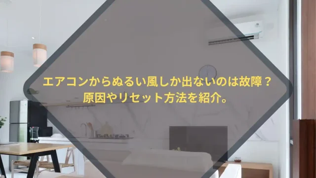 エアコンからぬるい風しか出ないのは故障？原因やリセット方法を紹介。